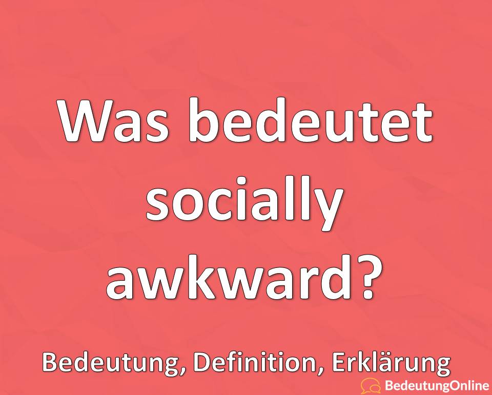 Was Bedeutet Socially Awkward Bedeutung Auf Deutsch bersetzung 