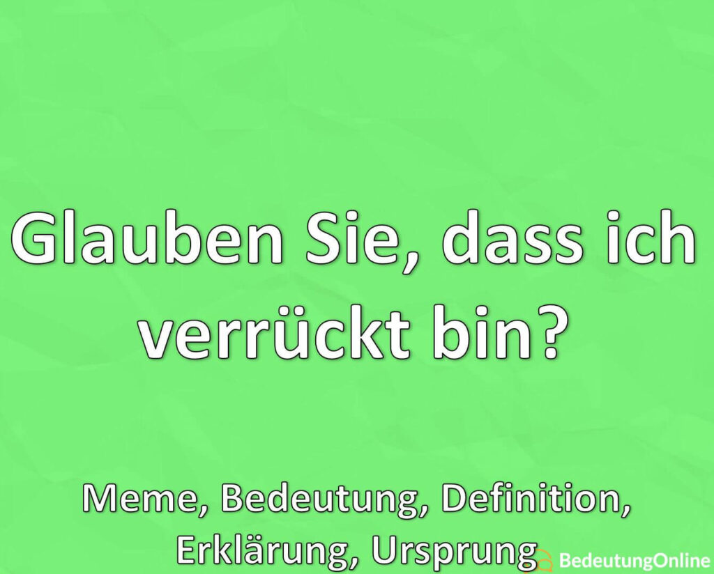 Glauben Sie, Dass Ich Verrückt Bin? Meme, Bedeutung, Definition ...