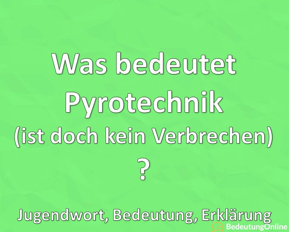 Was bedeutet „Pyrotechnik (ist doch kein Verbrechen)“? Jugendwort, Bedeutung, Erklärung