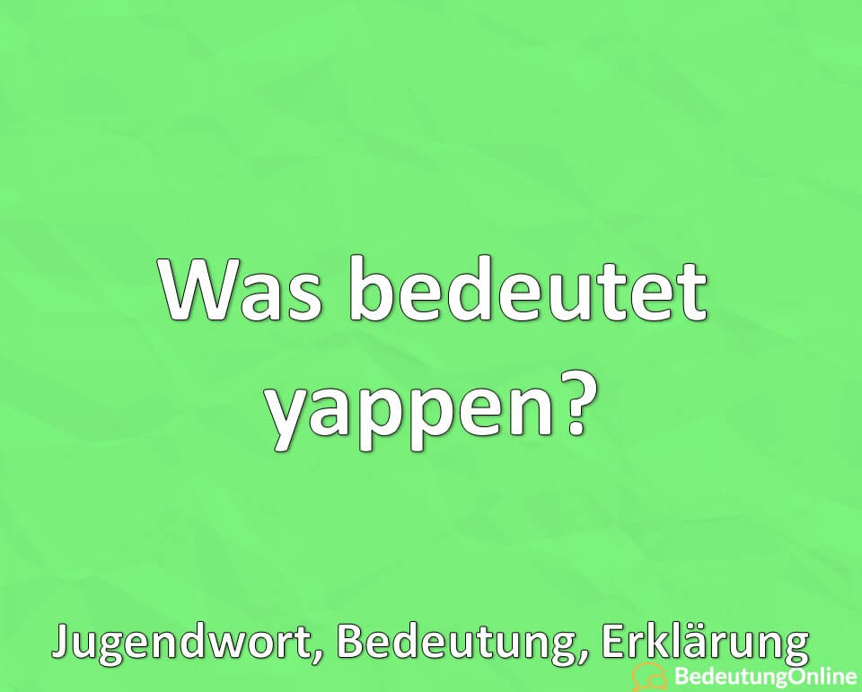 Was bedeutet yappen (yapping)? Bedeutung, Erklärung auf deutsch ...